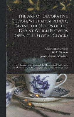 bokomslag The Art of Decorative Design, With an Appendix, Giving the Hours of the Day at Which Flowers Open (the Floral Clock); the Characteristic Flowers of the Months (both Indigenous and Cultivated), of All