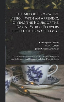 Christopher Dresser, W. R. (William Robert) Tymms, James Charles - Armytage - Art of Decorative Design, With an Appendix, Giving the Hours of the Day at Which Flowers Open (the Floral Clock); the Characteristic Flowers of the Months (both Indigenous and Cultivated), of All Countries, and of the Diversified Soils, Inbunden