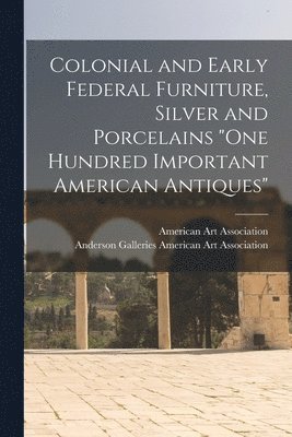 Colonial and Early Federal Furniture, Silver and Porcelains 'One Hundred Important American Antiques' 1