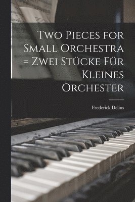 Two Pieces for Small Orchestra = Zwei Stu&#776;cke Fu&#776;r Kleines Orchester 1