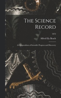 Alfred Ely 1826-1896 Beach, Alfred Ely Beach - Science Record; a Compendium of Scientific Progress and Discovery; 1872, Inbunden