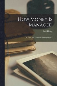 bokomslag How Money is Managed; the Ends and Means of Monetary Policy