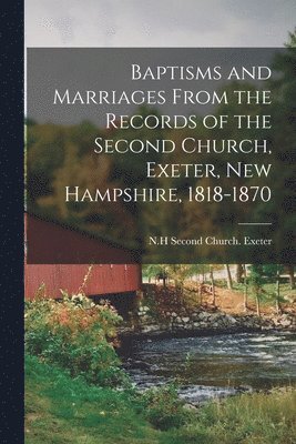 bokomslag Baptisms and Marriages From the Records of the Second Church, Exeter, New Hampshire, 1818-1870