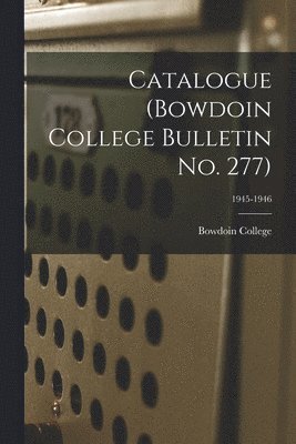 Catalogue (Bowdoin College Bulletin No. 277); 1945-1946 1