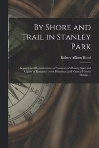 bokomslag By Shore and Trail in Stanley Park: Legends and Reminiscences of Vancouver's Beauty-spot and Region of Romance; With Historical and Natural History De