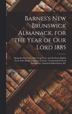 Barnes's New Brunswick Almanack, for the Year of Our Lord 1885 [microform] 1