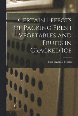 Eula Frances Morris - Certain Effects of Packing Fresh Vegetables and Fruits in Cracked Ice, Häftad
