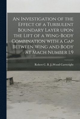 bokomslag An Investigation of the Effect of a Turbulent Boundary Layer Upon the Lift of a Wing-body Combination With a Gap Between Wing and Body at Mach Number 1.9