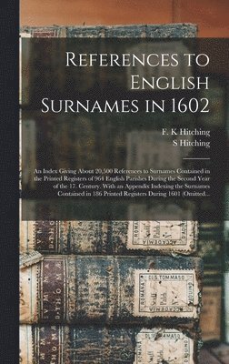 bokomslag References to English Surnames in 1602; an Index Giving About 20,500 References to Surnames Contained in the Printed Registers of 964 English Parishes During the Second Year of the 17. Century. With