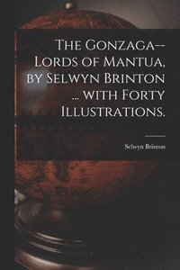 bokomslag The Gonzaga--lords of Mantua, by Selwyn Brinton ... With Forty Illustrations.