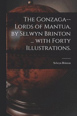 The Gonzaga--lords of Mantua, by Selwyn Brinton ... With Forty Illustrations., Häftad