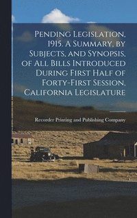 bokomslag Pending Legislation, 1915. A Summary, by Subjects, and Synopsis, of All Bills Introduced During First Half of Forty-first Session, California Legislature