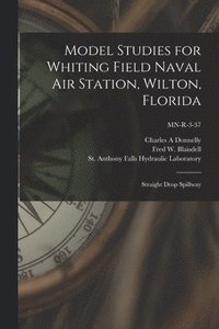 bokomslag Model Studies for Whiting Field Naval Air Station, Wilton, Florida: Straight Drop Spillway; MN-R-3-37
