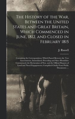 bokomslag The History of the War, Between the United States and Great Britain, Which Commenced in June, 1812, and Closed in February 1815 [microform]