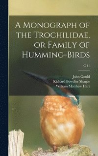 bokomslag A Monograph of the Trochilidae, or Family of Humming-birds; c 11