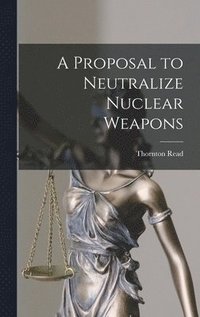 bokomslag A Proposal to Neutralize Nuclear Weapons