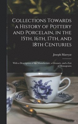 bokomslag Collections Towards a History of Pottery and Porcelain, in the 15th, 16th, 17th, and 18th Centuries