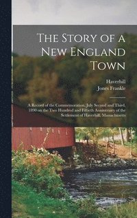 bokomslag Story of a New England Town; a Record of the Commemoration, July Second and Third, 1890 on the Two Hundred and Fiftieth Anniversary of the Settlement of Haverhill, Massachusetts