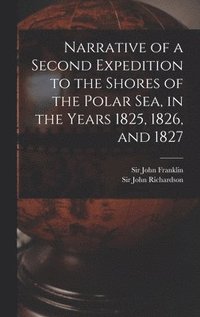 bokomslag Narrative of a Second Expedition to the Shores of the Polar Sea, in the Years 1825, 1826, and 1827 [microform]