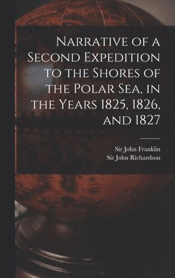 John Franklin, John Richardson - Narrative of a Second Expedition to the Shores of the Polar Sea, in the Years 1825, 1826, and 1827 [microform], Inbunden
