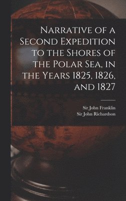 Narrative of a Second Expedition to the Shores of the Polar Sea, in the Years 1825, 1826, and 1827 [microform] 1
