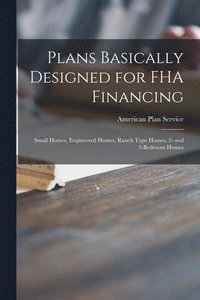 bokomslag Plans Basically Designed for FHA Financing: Small Homes, Engineered Homes, Ranch Type Homes, 2- and 3-bedroom Homes