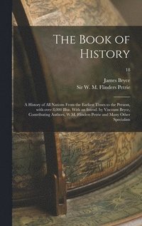 bokomslag The Book of History; a History of All Nations From the Earliest Times to the Present, With Over 8,000 Illus. With an Introd. by Viscount Bryce, Contributing Authors, W.M. Flinders Petrie and Many