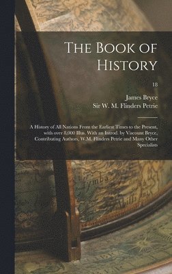 James 1838-1922 Bryce, W. M. Flinders (William Matthew Petrie - Book of History; a History of All Nations From the Earliest Times to the Present, With Over 8,000 Illus. With an Introd. by Viscount Bryce, Contributing Authors, W.M. Flinders Petrie and Many Other Specialists; 18, Inbunden