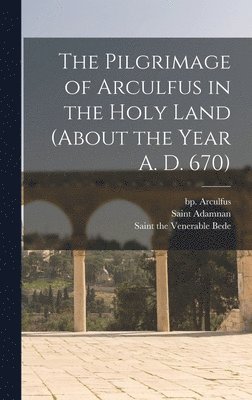 bokomslag Pilgrimage of Arculfus in the Holy Land (about the Year A. D. 670)
