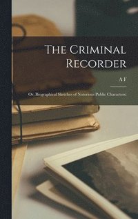 bokomslag Criminal Recorder; or, Biographical Sketches of Notorious Public Characters;