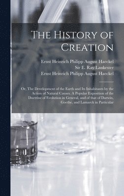 bokomslag History of Creation; or, The Development of the Earth and Its Inhabitants by the Action of Natural Causes. A Popular Exposition of the Doctrine of Evolution in General, and of That of Darwin, Goeth...