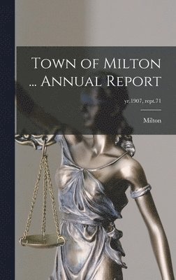 bokomslag Town of Milton ... Annual Report; yr.1907, rept.71