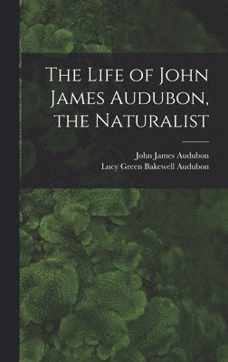 The Life of John James Audubon, the Naturalist [microform] 1