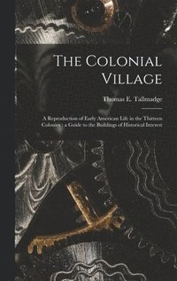 bokomslag The Colonial Village: a Reproduction of Early American Life in the Thirteen Colonies: a Guide to the Buildings of Historical Interest
