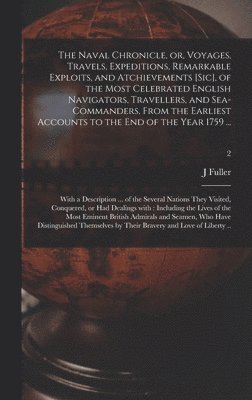 J Fuller, J. Fuller - Naval Chronicle, or, Voyages, Travels, Expeditions, Remarkable Exploits, and Atchievements [sic], of the Most Celebrated English Navigators, Travellers, and Sea-commanders, From the Earliest Accounts to the End of the Year 1759 ..., Inbunden
