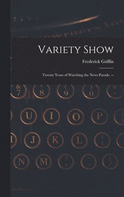 Variety Show: Twenty Years of Watching the News Parade. --