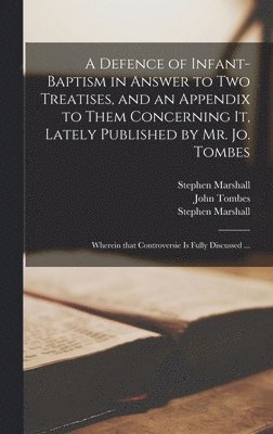 bokomslag A Defence of Infant-baptism in Answer to Two Treatises, and an Appendix to Them Concerning It, Lately Published by Mr. Jo. Tombes