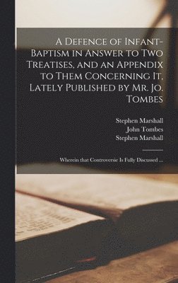 A Defence of Infant-baptism in Answer to Two Treatises, and an Appendix to Them Concerning It, Lately Published by Mr. Jo. Tombes 1