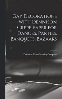 bokomslag Gay Decorations With Dennison Crepe Paper for Dances, Parties, Banquets, Bazaars