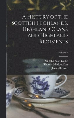 Thomas 1816-1886 MacLauchlan - History of the Scottish Highlands, Highland Clans and Highland Regiments; Volume 1, Inbunden