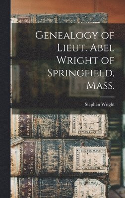 Stephen Wright - Genealogy of Lieut. Abel Wright of Springfield, Mass., Inbunden