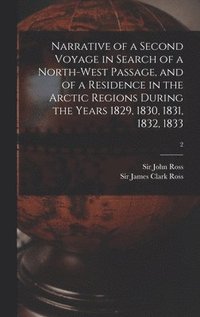 bokomslag Narrative of a Second Voyage in Search of a North-west Passage, and of a Residence in the Arctic Regions During the Years 1829, 1830, 1831, 1832, 1833; 2
