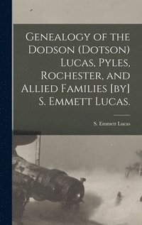 bokomslag Genealogy of the Dodson (Dotson) Lucas, Pyles, Rochester, and Allied Families [by] S. Emmett Lucas.