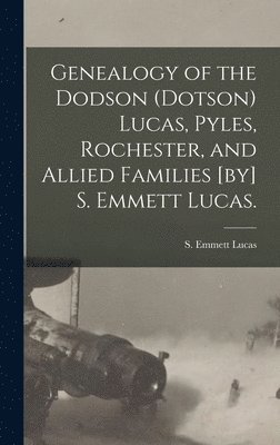 Genealogy of the Dodson (Dotson) Lucas, Pyles, Rochester, and Allied Families [by] S. Emmett Lucas. 1