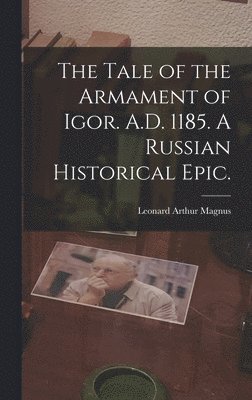 The Tale of the Armament of Igor. A.D. 1185. A Russian Historical Epic. 1