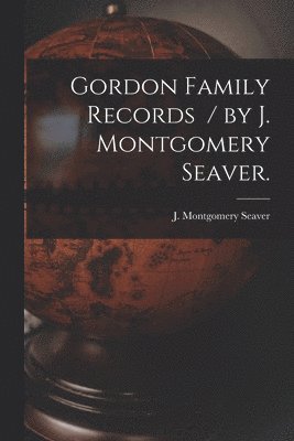 Gordon Family Records / by J. Montgomery Seaver. 1