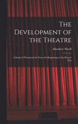 The Development of the Theatre; a Study of Theatrical Art From the Beginnings to the Present Day 1