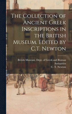 bokomslag The Collection of Ancient Greek Inscriptions in the British Museum. Edited by C.T. Newton