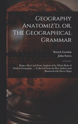Patrick Fl Gordon, John D. Senex - Geography Anatomiz'd, or, The Geographical Grammar, Inbunden