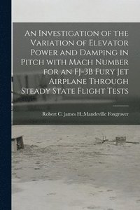 bokomslag An Investigation of the Variation of Elevator Power and Damping in Pitch With Mach Number for an FJ-3B Fury Jet Airplane Through Steady State Flight T